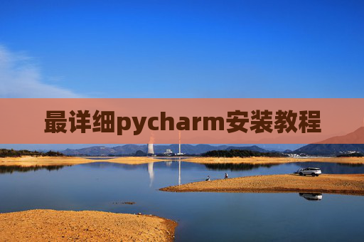 最详细pycharm安装教程 最详细pycharm安装教程